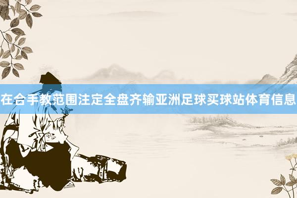 在合手教范围注定全盘齐输亚洲足球买球站体育信息